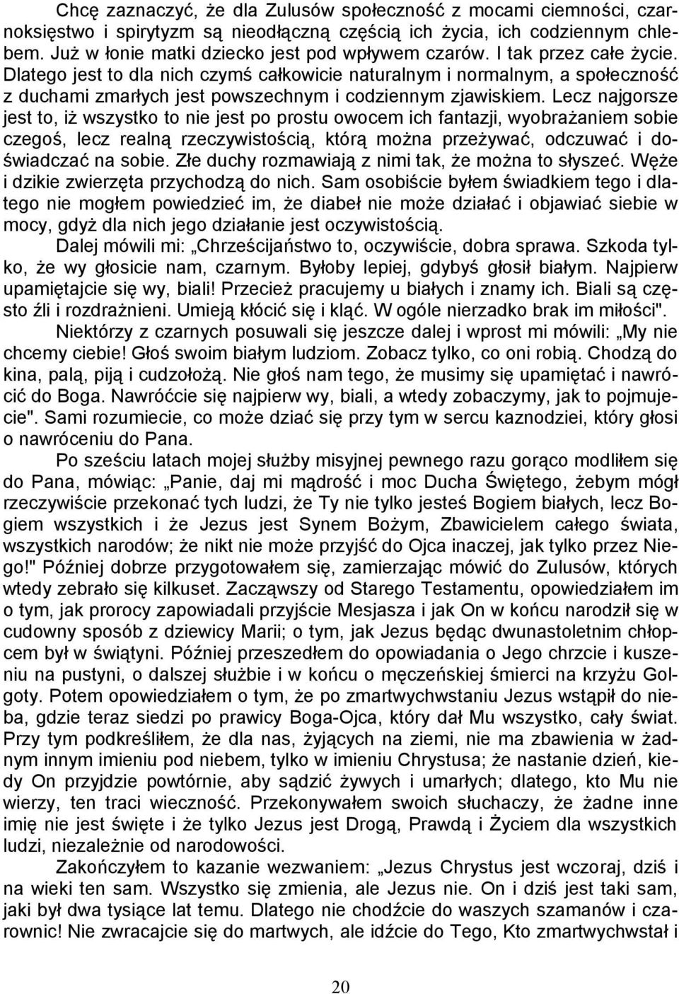 Lecz najgorsze jest to, iż wszystko to nie jest po prostu owocem ich fantazji, wyobrażaniem sobie czegoś, lecz realną rzeczywistością, którą można przeżywać, odczuwać i doświadczać na sobie.