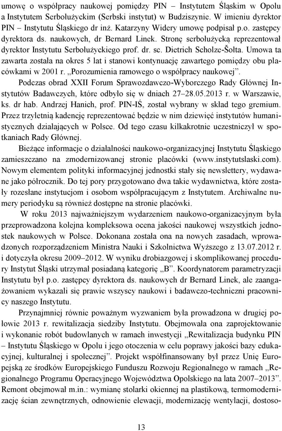 Umowa ta zawarta została na okres 5 lat i stanowi kontynuację zawartego pomiędzy obu placówkami w 2001 r. Porozumienia ramowego o współpracy naukowej.