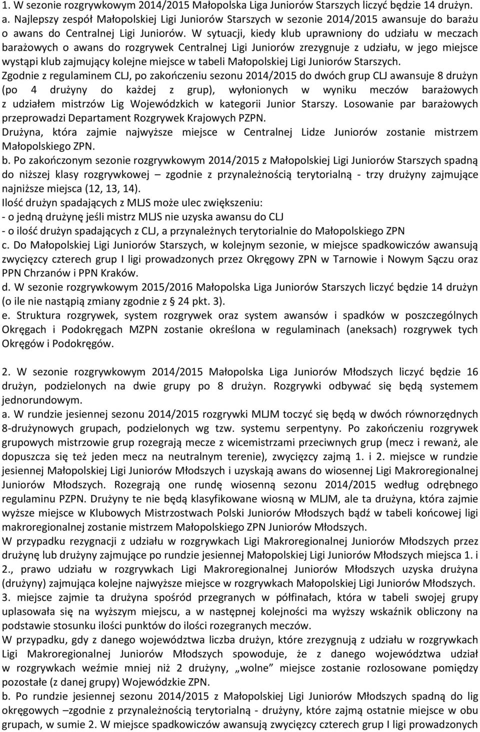 W sytuacji, kiedy klub uprawniony do udziału w meczach barażowych o awans do rozgrywek Centralnej Ligi Juniorów zrezygnuje z udziału, w jego miejsce wystąpi klub zajmujący kolejne miejsce w tabeli