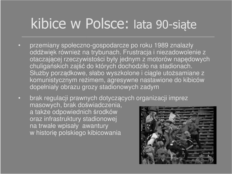 Służby porządkowe, słabo wyszkolone i ciągle utożsamiane z komunistycznym reżimem, agresywne nastawione do kibiców dopełniały obrazu grozy stadionowych