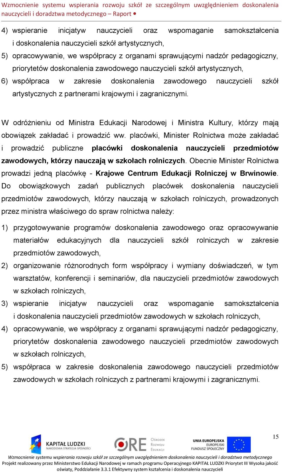 W odróżnieniu od Ministra Edukacji Narodowej i Ministra Kultury, którzy mają obowiązek zakładać i prowadzić ww.