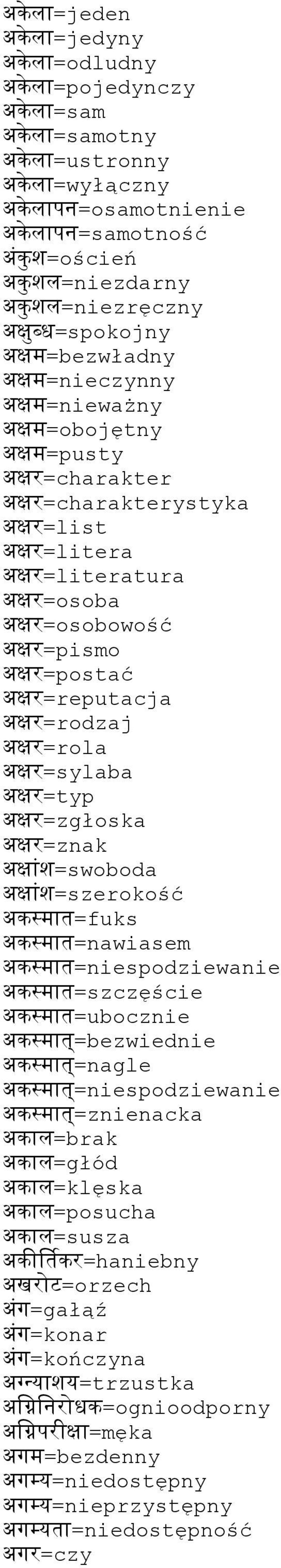 अकर=rodzaj अकर=rola अकर=sylaba अकर=typ अकर=zgłoska अकर=znak अकश=swoboda अकश=szerokość अकसरत=fuks अकसरत=nawiasem अकसरत=niespodziewanie अकसरत=szczęście अकसरत=ubocznie अकसरत=bezwiednie अकसरत=nagle