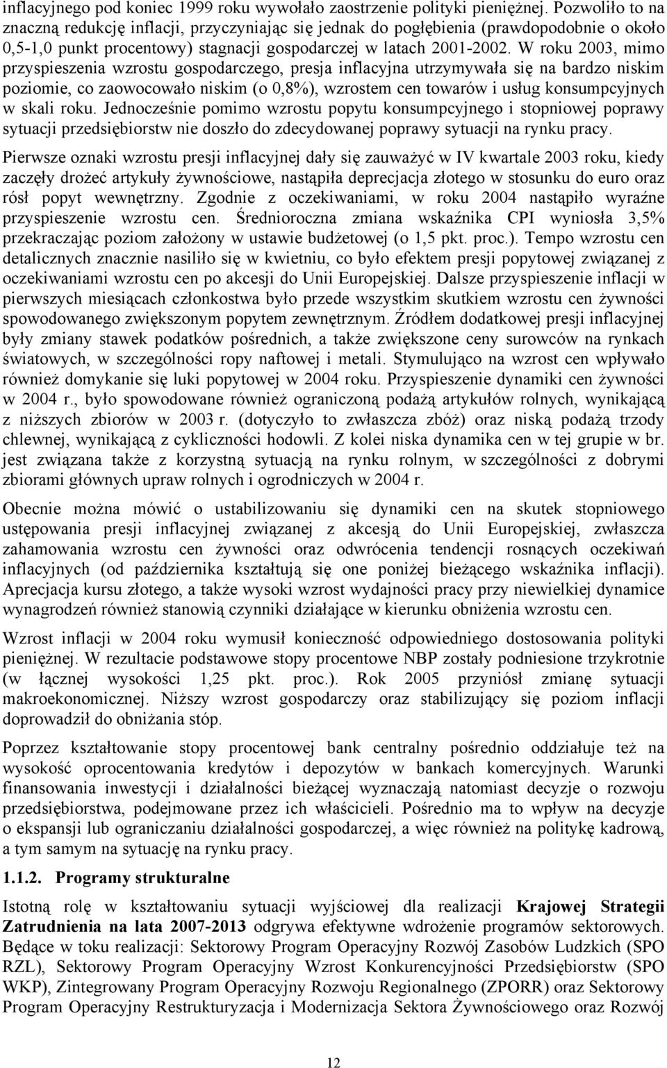 W roku 2003, mimo przyspieszenia wzrostu gospodarczego, presja inflacyjna utrzymywała się na bardzo niskim poziomie, co zaowocowało niskim (o 0,8%), wzrostem cen towarów i usług konsumpcyjnych w