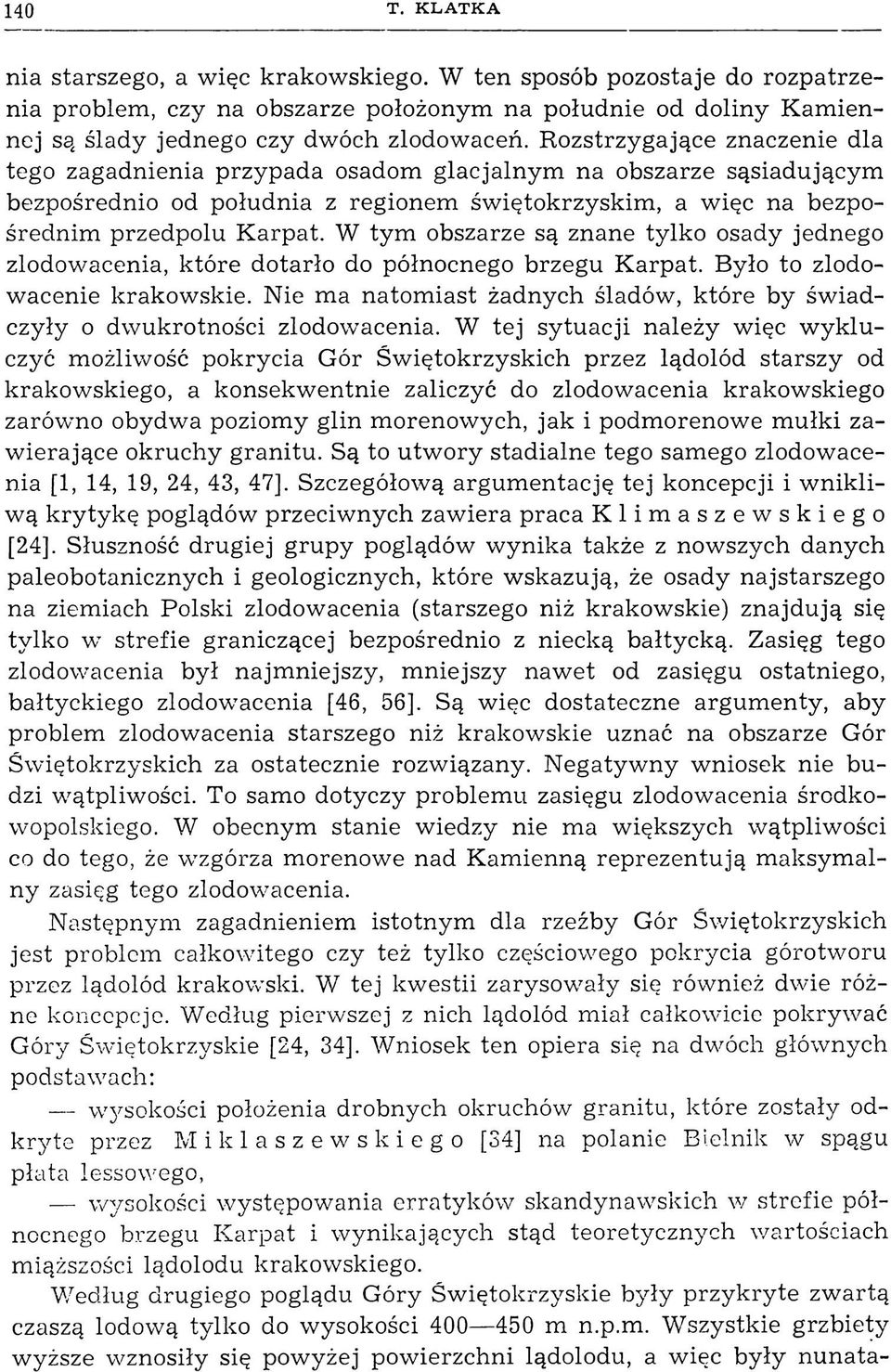 W tym obszarze są znane tylko osady jednego zlodowacenia, które dotarło do północnego brzegu Karpat. Było to zlodowacenie krakowskie.