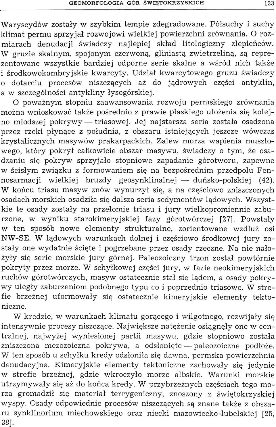 W gruzie skalnym, spojonym czerwoną, gliniastą zwietrzeliną, są reprezentowane wszystkie bardziej odporne serie skalne a wśród nich także i środkowokambryjskie kwarcyty.