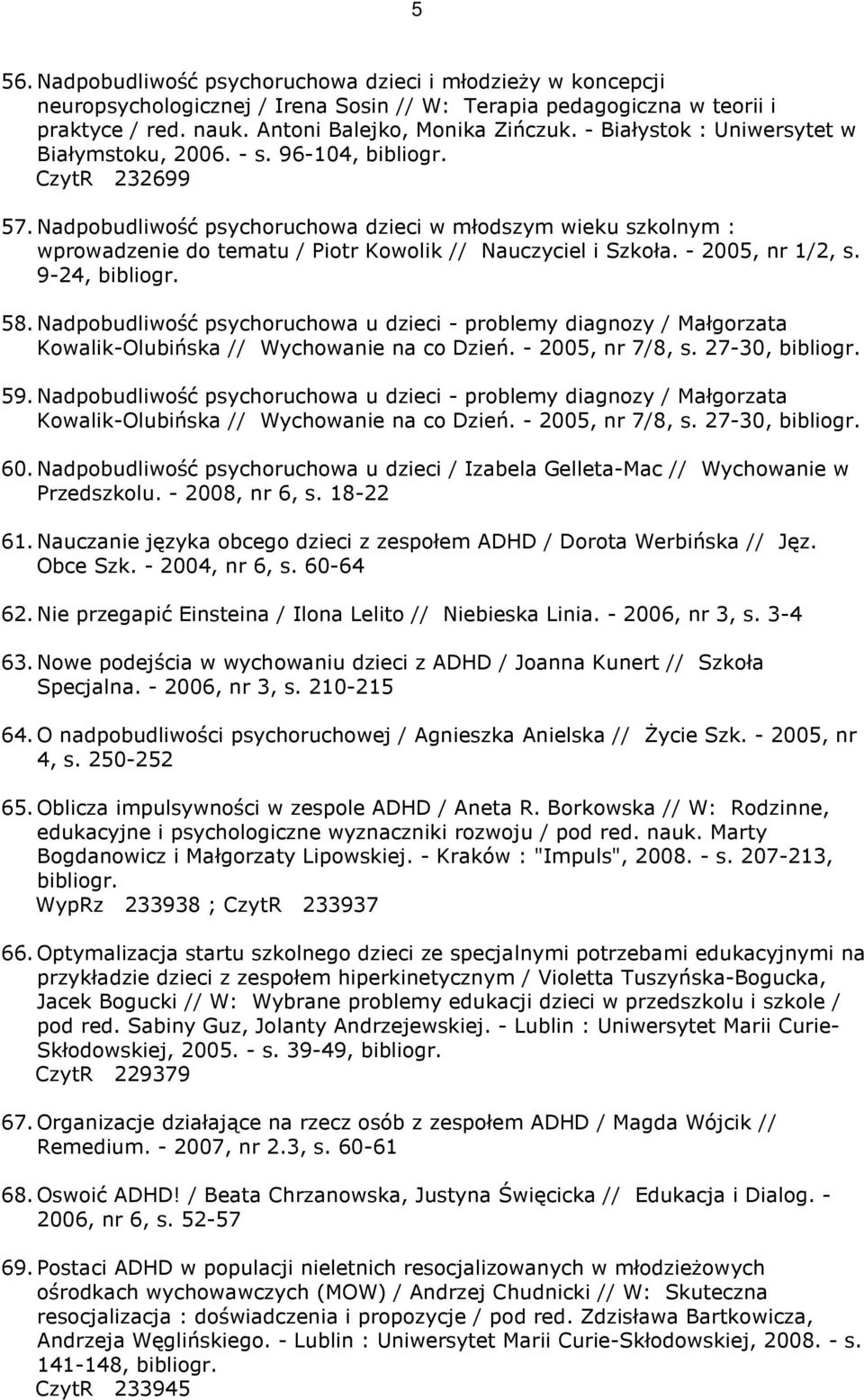 Nadpobudliwość psychoruchowa dzieci w młodszym wieku szkolnym : wprowadzenie do tematu / Piotr Kowolik // Nauczyciel i Szkoła. - 2005, nr 1/2, s. 9-24, bibliogr. 58.