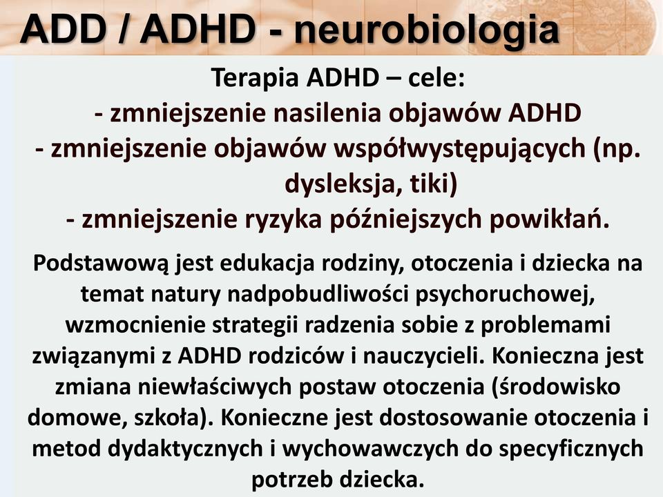 Podstawową jest edukacja rodziny, otoczenia i dziecka na temat natury nadpobudliwości psychoruchowej, wzmocnienie strategii radzenia sobie z