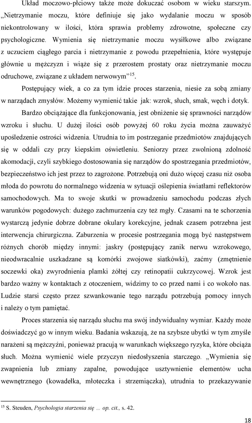 Wymienia się nietrzymanie moczu wysiłkowe albo związane z uczuciem ciągłego parcia i nietrzymanie z powodu przepełnienia, które występuje głównie u mężczyzn i wiąże się z przerostem prostaty oraz