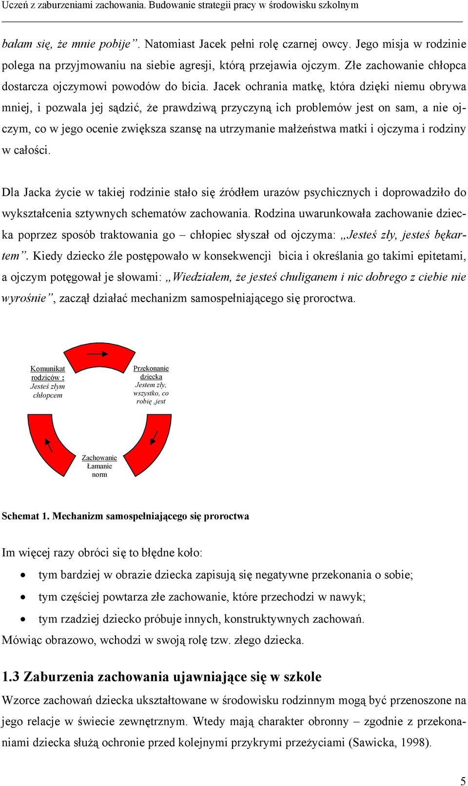 Jacek ochrania matkę, która dzięki niemu obrywa mniej, i pozwala jej sądzić, że prawdziwą przyczyną ich problemów jest on sam, a nie ojczym, co w jego ocenie zwiększa szansę na utrzymanie małżeństwa