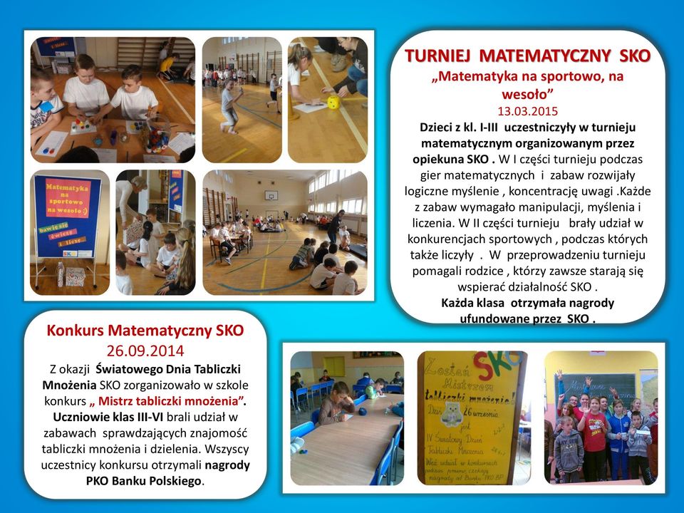 TURNIEJ MATEMATYCZNY SKO Matematyka na sportowo, na wesoło 13.03.2015 Dzieci z kl. I-III uczestniczyły w turnieju matematycznym organizowanym przez opiekuna SKO.