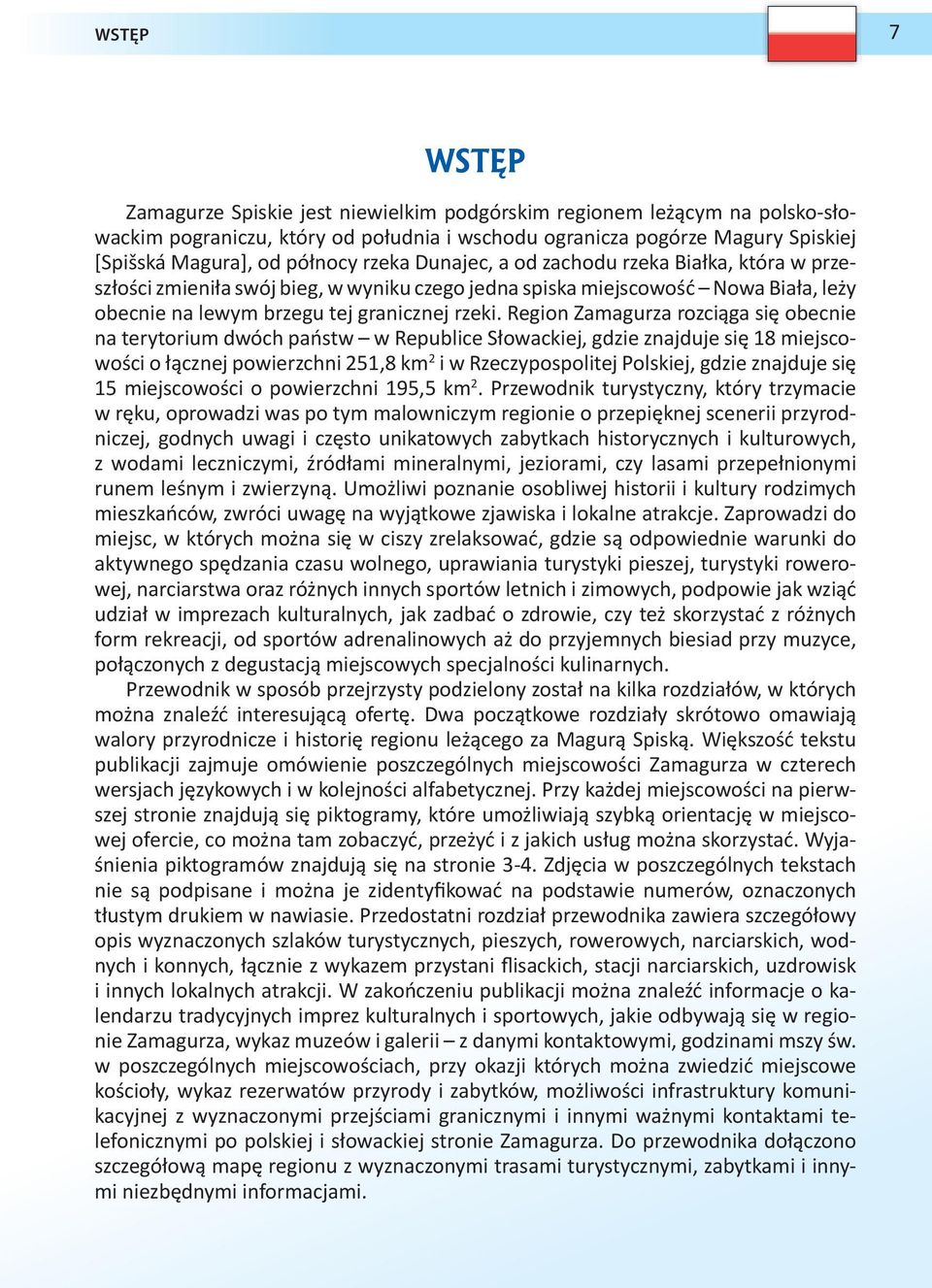 Region Zamagurza rozciąga się obecnie na terytorium dwóch państw w Republice Słowackiej, gdzie znajduje się 18 miejscowości o łącznej powierzchni 251,8 km 2 i w Rzeczypospolitej Polskiej, gdzie