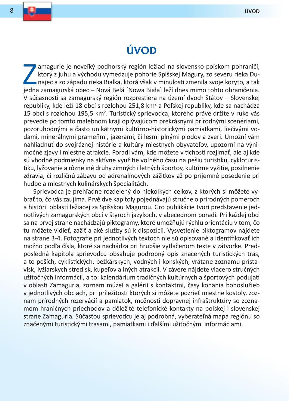 V súčasnosti sa zamagurský región rozprestiera na území dvoch štátov Slovenskej republiky, kde leží 18 obcí s rozlohou 251,8 km 2 a Poľskej republiky, kde sa nachádza 15 obcí s rozlohou 195,5 km 2.