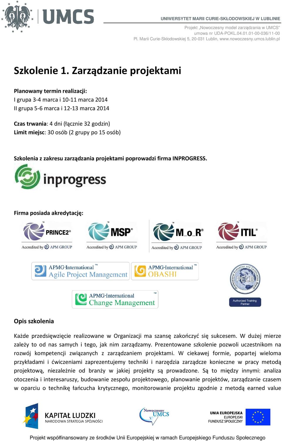 Zarządzanie projektami Planowany termin realizacji: I grupa 3-4 marca i 10-11 marca 2014 II grupa 5-6 marca i 12-13 marca 2014 Czas trwania: 4 dni (łącznie 32 godzin) Limit miejsc: 30 osób (2 grupy