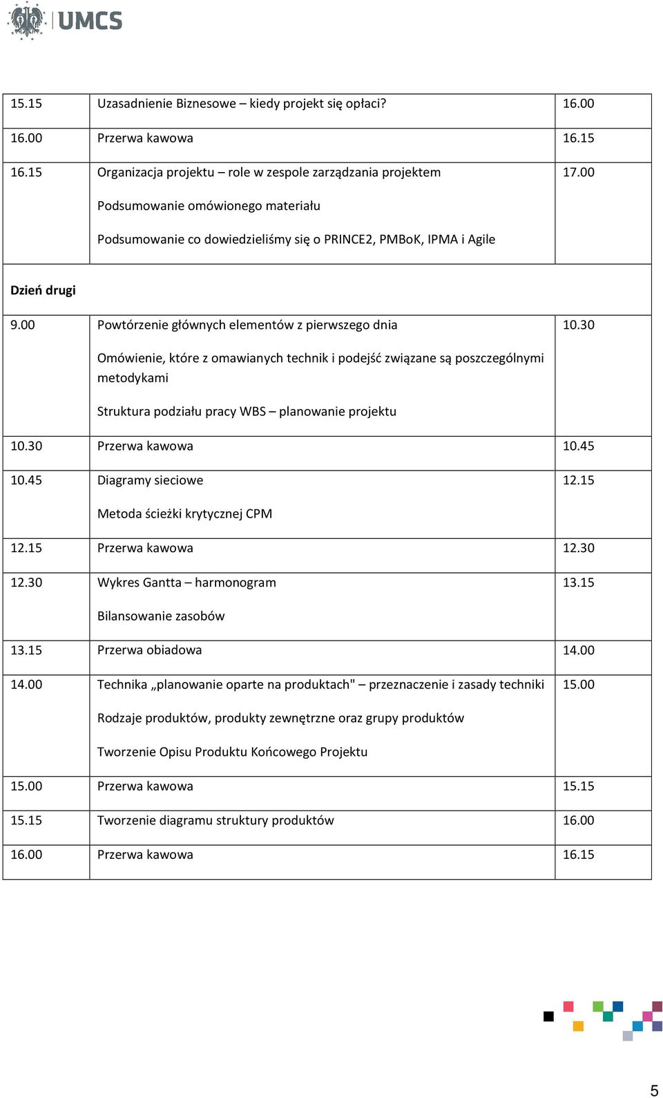 30 Omówienie, które z omawianych technik i podejść związane są poszczególnymi metodykami Struktura podziału pracy WBS planowanie projektu 10.30 Przerwa kawowa 10.45 10.45 Diagramy sieciowe 12.