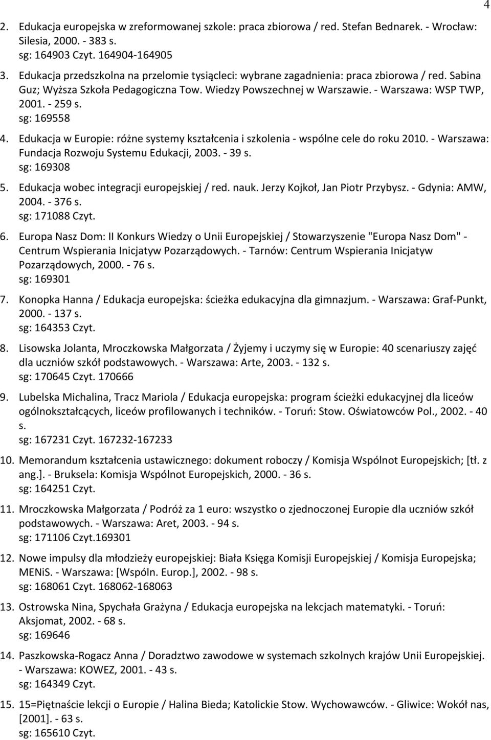 - 259 s. sg: 169558 4. Edukacja w Europie: różne systemy kształcenia i szkolenia - wspólne cele do roku 2010. - Warszawa: Fundacja Rozwoju Systemu Edukacji, 2003. - 39 s. sg: 169308 5.