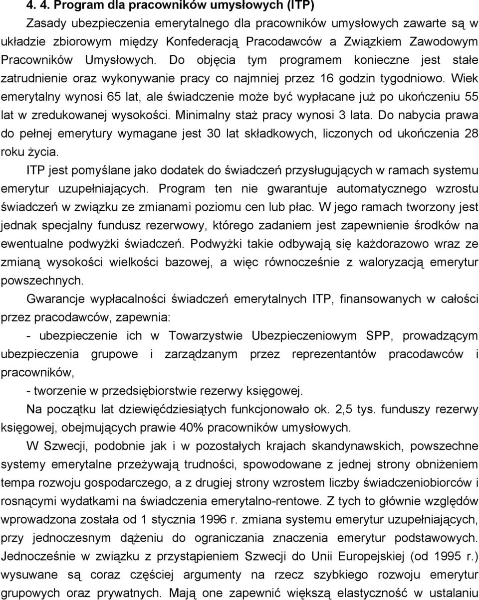 Wiek emerytalny wynosi 65 lat, ale świadczenie może być wypłacane już po ukończeniu 55 lat w zredukowanej wysokości. Minimalny staż pracy wynosi 3 lata.