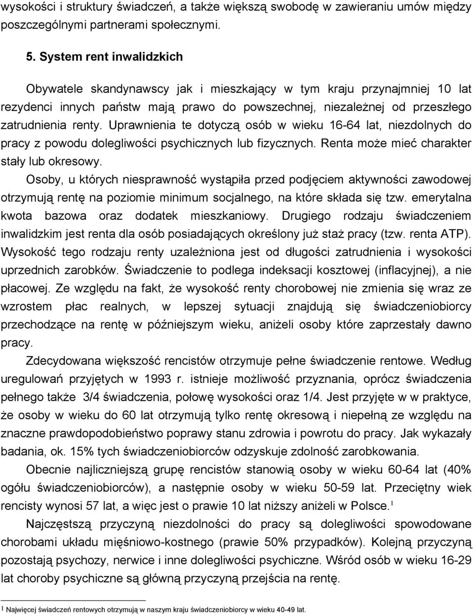 Uprawnienia te dotyczą osób w wieku 16-64 lat, niezdolnych do pracy z powodu dolegliwości psychicznych lub fizycznych. Renta może mieć charakter stały lub okresowy.