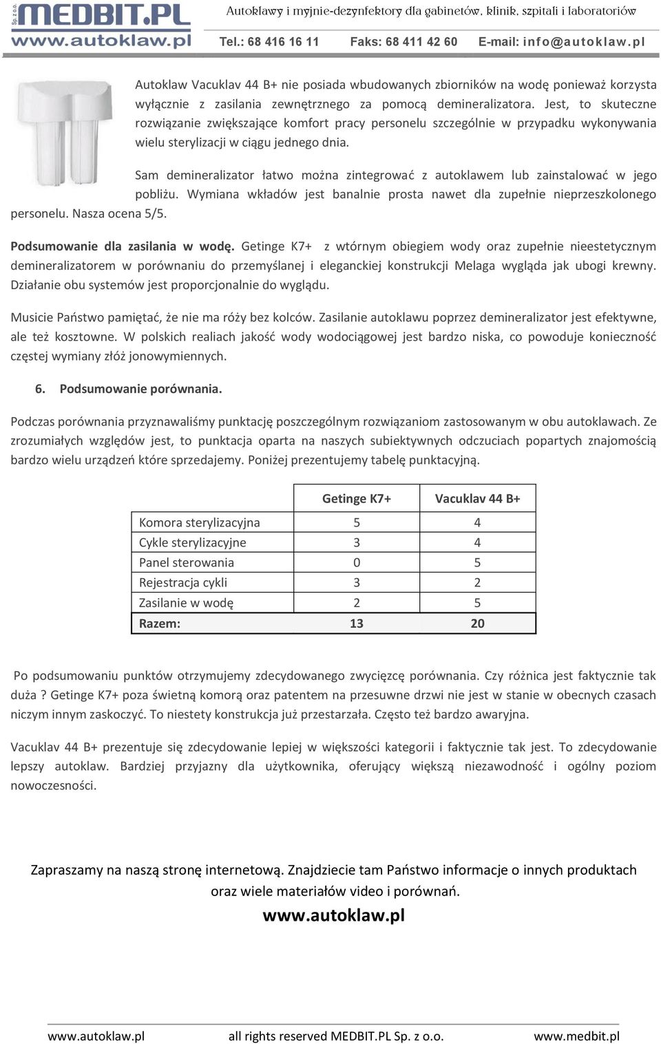 Sam demineralizator łatwo można zintegrować z autoklawem lub zainstalować w jego pobliżu. Wymiana wkładów jest banalnie prosta nawet dla zupełnie nieprzeszkolonego personelu. Nasza ocena 5/5.