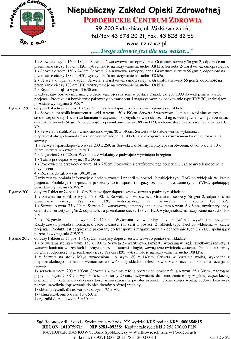 Serweta 2 warstwowa, samoprzylepna. Gramatura serwety 56 g/m 2, odporność na przenikanie cieczy 188 cm H20, wytrzymałość na rozrywanie na sucho 108 kpa. 2 x Serweta o wym. 75 x 90cm.