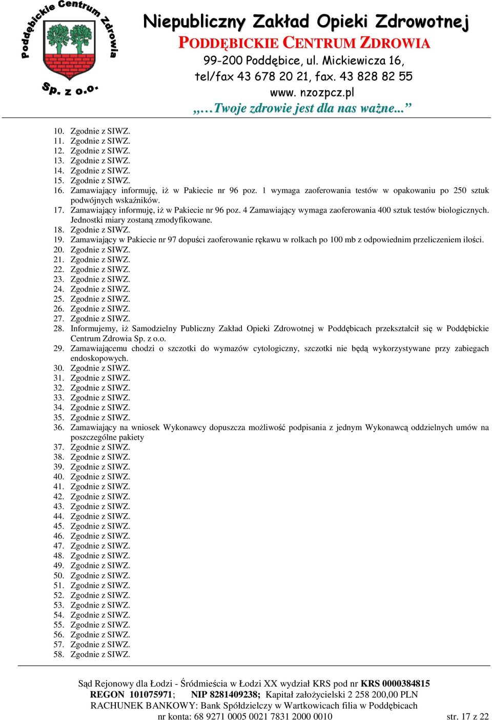 Jednostki miary zostaną zmodyfikowane. 18. Zgodnie z SIWZ. 19. Zamawiający w Pakiecie nr 97 dopuści zaoferowanie rękawu w rolkach po 100 mb z odpowiednim przeliczeniem ilości. 20. Zgodnie z SIWZ. 21.