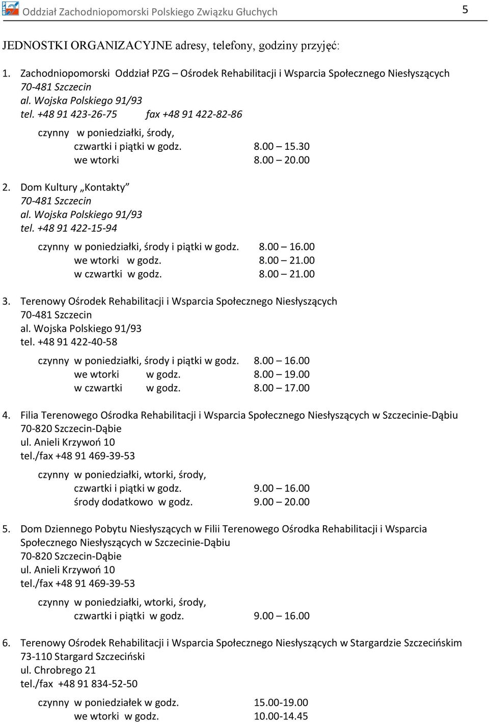 +48 91 423-26-75 fax +48 91 422-82-86 czynny w poniedziałki, środy, czwartki i piątki w godz. 8.00 15.30 we wtorki 8.00 20.00 2. Dom Kultury Kontakty 70-481 Szczecin al. Wojska Polskiego 91/93 tel.