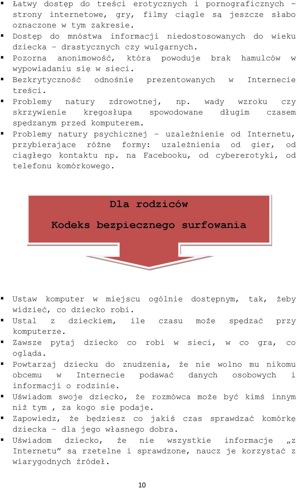 Bezkrytyczność odnośnie prezentowanych w Internecie treści. Problemy natury zdrowotnej, np. wady wzroku czy skrzywienie kręgosłupa spowodowane długim czasem spędzanym przed komputerem.