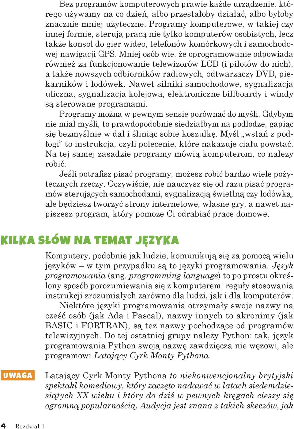 Mniej osób wie, że oprogramowanie odpowiada również za funkcjonowanie telewizorów LCD (i pilotów do nich), a także nowszych odbiorników radiowych, odtwarzaczy DVD, piekarników i lodówek.