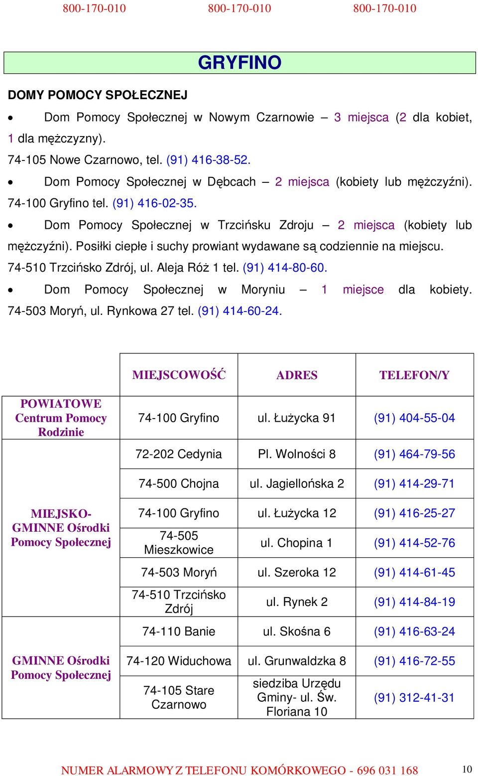 Aleja Róż 1 tel. (91) 414-80-60. Dom w Moryniu 1 miejsce dla kobiety. 74-503 Moryń, ul. Rynkowa 27 tel. (91) 414-60-24. 74-100 Gryfino ul. Łużycka 91 (91) 404-55-04 72-202 Cedynia Pl.