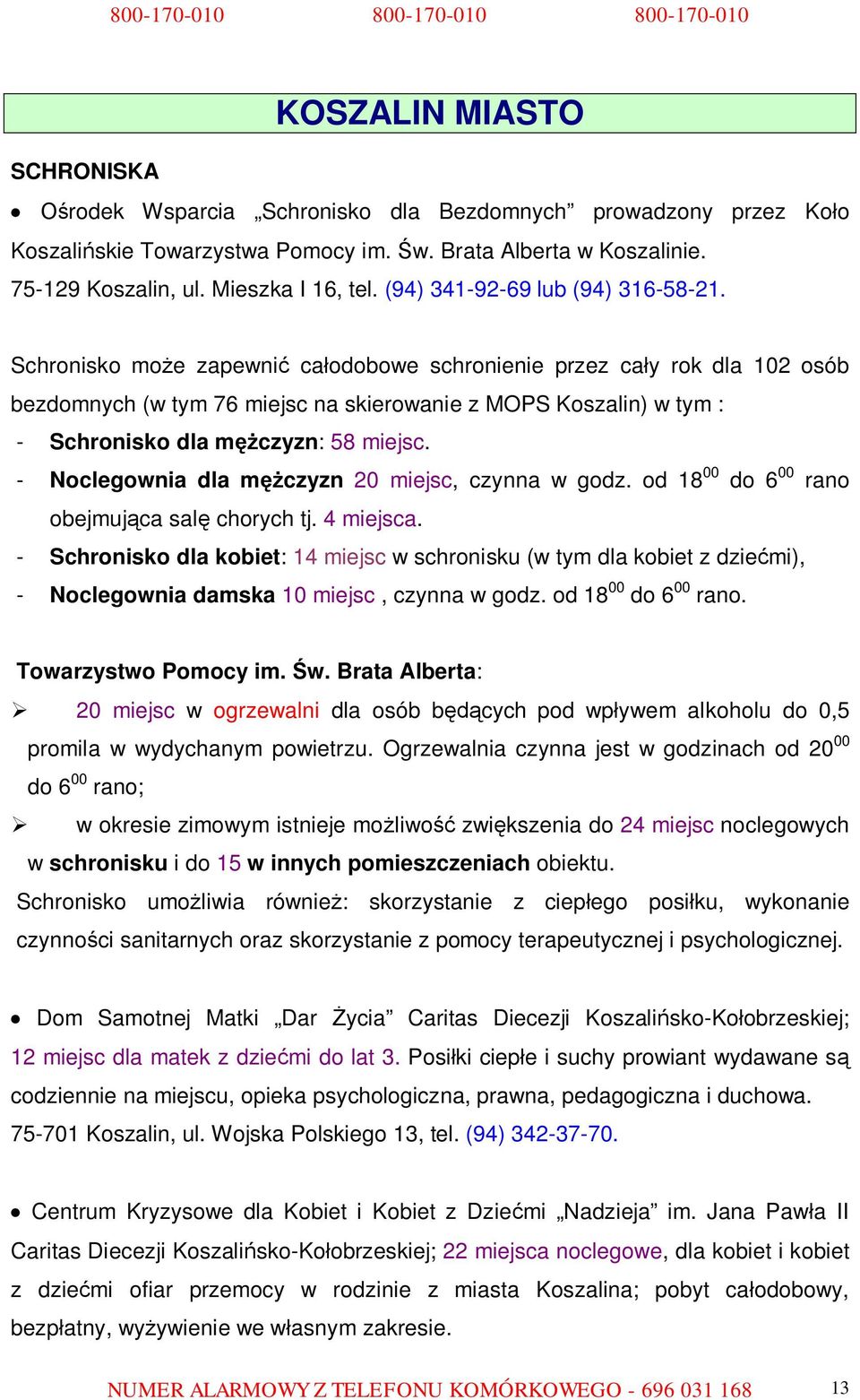 Schronisko może zapewnić całodobowe schronienie przez cały rok dla 102 osób bezdomnych (w tym 76 miejsc na skierowanie z MOPS Koszalin) w tym : - Schronisko dla mężczyzn: 58 miejsc.