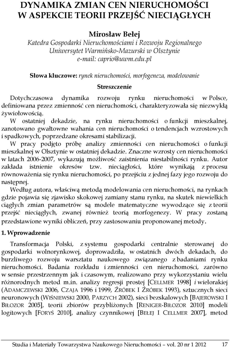 pl Słowa kluczowe: rynek nieruchomości, morfogeneza, modelowanie Streszczenie Dotychczasowa dynamika rozwoju rynku nieruchomości w Polsce, definiowana przez zmienność cen nieruchomości,