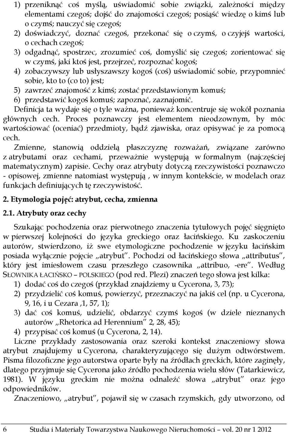 4) zobaczywszy lub usłyszawszy kogoś (coś) uświadomić sobie, przypomnieć sobie, kto to (co to) jest; 5) zawrzeć znajomość z kimś; zostać przedstawionym komuś; 6) przedstawić kogoś komuś; zapoznać,