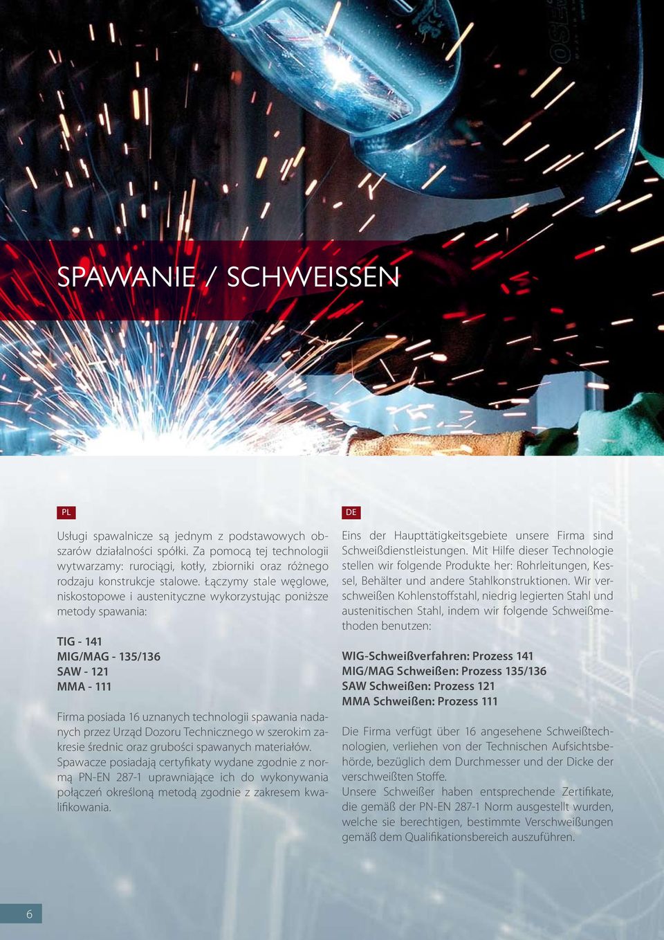 Łączymy stale węglowe, niskostopowe i austenityczne wykorzystując poniższe metody spawania: TIG - 141 MIG/MAG - 135/136 SAW - 121 MMA - 111 Firma posiada 16 uznanych technologii spawania nadanych