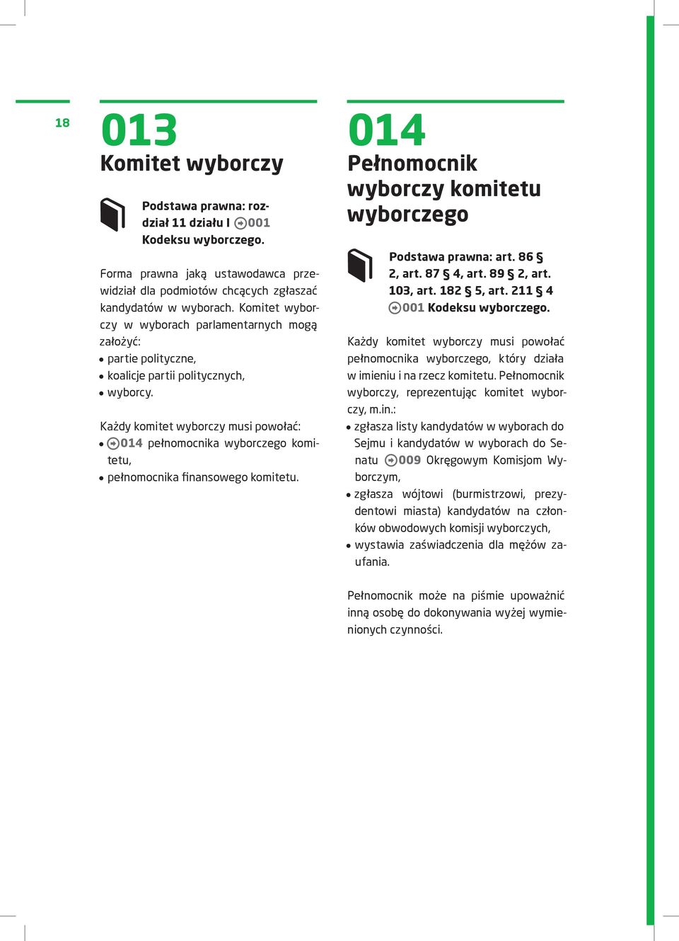 Każdy komitet wyborczy musi powołać: 014 pełnomocnika wyborczego komitetu, pełnomocnika finansowego komitetu. 014 Pełnomocnik wyborczy komitetu wyborczego Podstawa prawna: art. 86 2, art. 87 4, art.