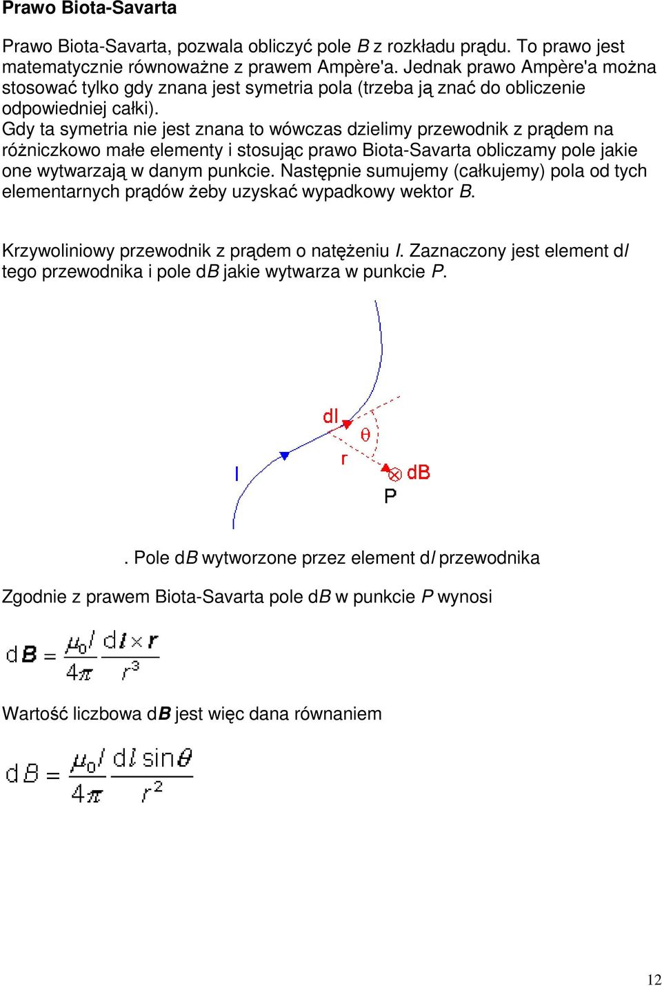 Gdy ta symetria nie jest znana to wówczas dzielimy przewodnik z prądem na różniczkowo małe elementy i stosując prawo Biota-Savarta obliczamy pole jakie one wytwarzają w danym punkcie.