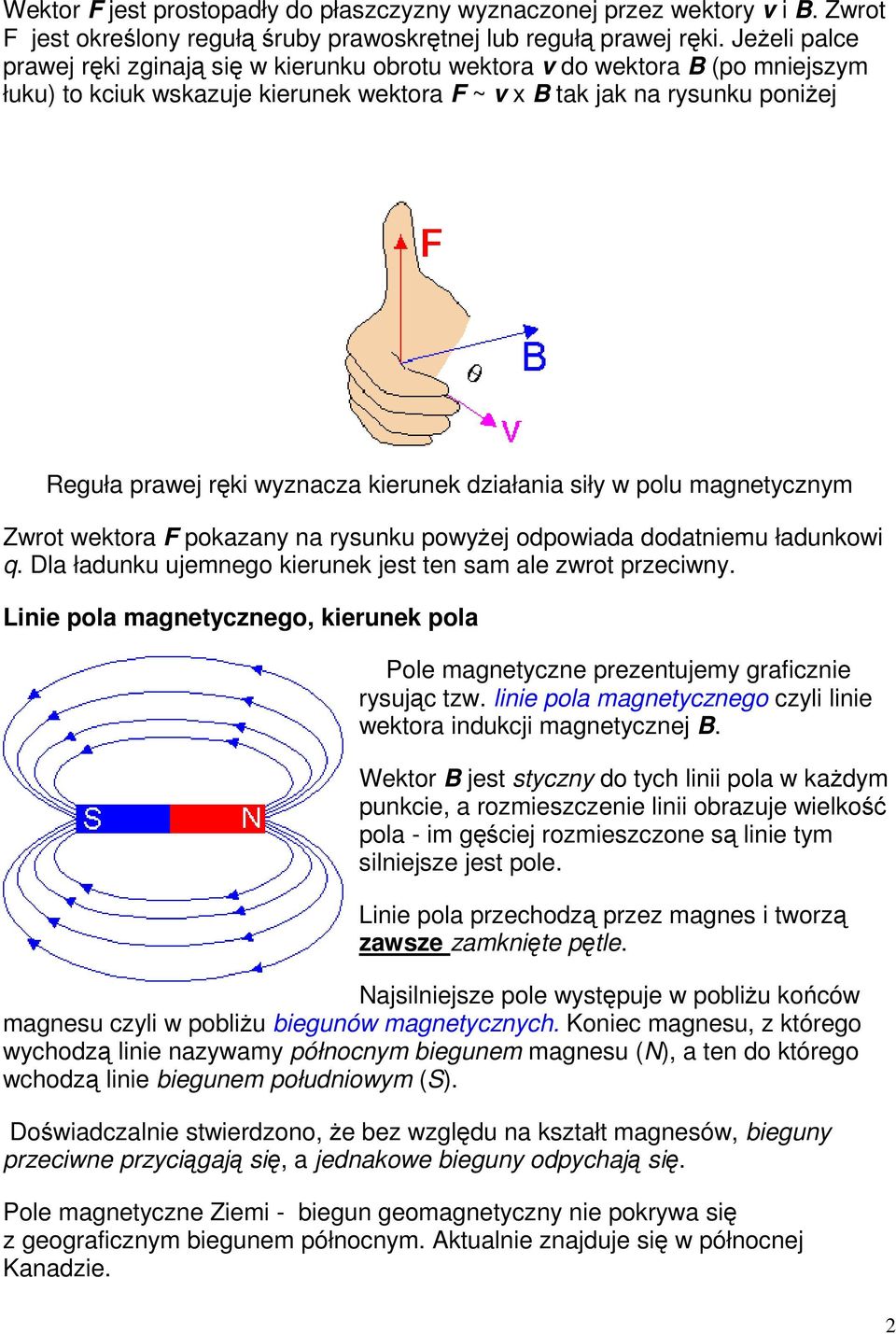 kierunek działania siły w polu magnetycznym Zwrot wektora F pokazany na rysunku powyżej odpowiada dodatniemu ładunkowi q. Dla ładunku ujemnego kierunek jest ten sam ale zwrot przeciwny.