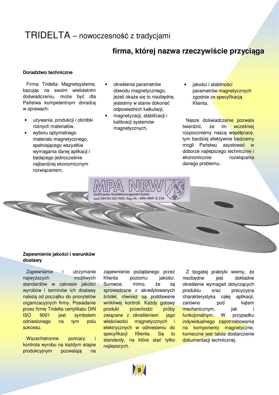 jednocześnie najbardziej ekonomicznym rozwiązaniem, określenia parametrów obwodu magnetycznego; jeżeli okaże się to niezbędne, jesteśmy w stanie dokonać odpowiednich kalkulacji, magnetyzacji,