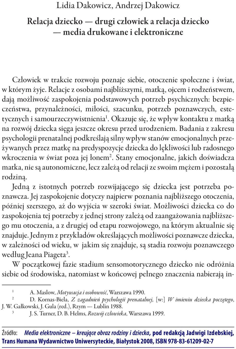 Relacje z osobami najbliższymi, matką, ojcem i rodzeństwem, dają możliwość zaspokojenia podstawowych potrzeb psychicznych: bezpieczeństwa, przynależności, miłości, szacunku, potrzeb poznawczych,