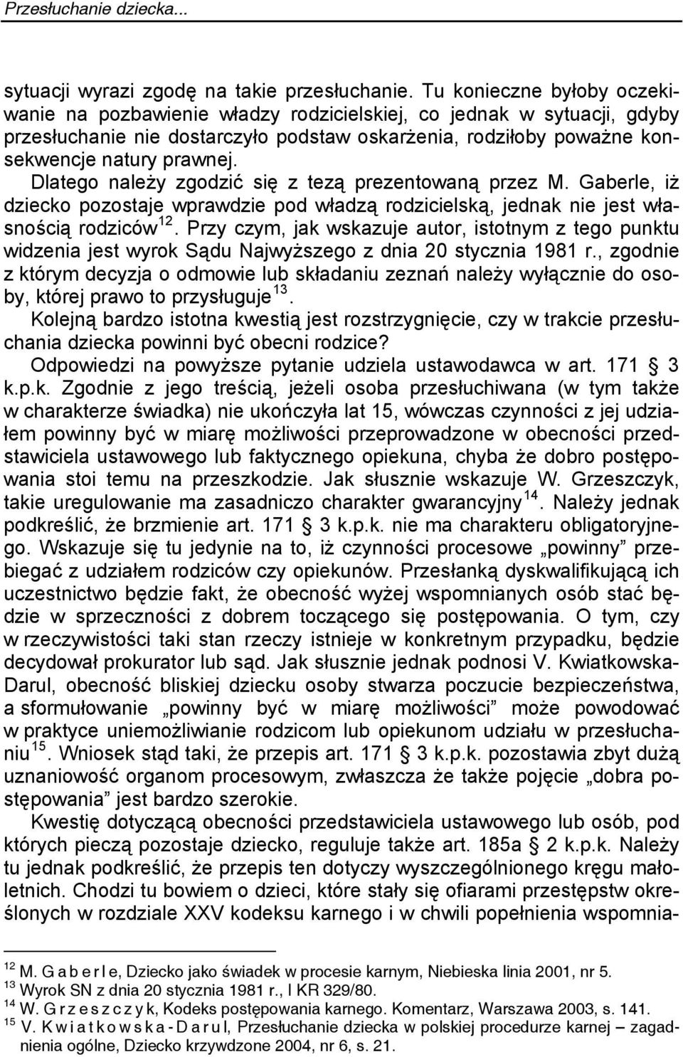 Dlatego należy zgodzić się z tezą prezentowaną przez M. Gaberle, iż dziecko pozostaje wprawdzie pod władzą rodzicielską, jednak nie jest własnością rodziców 12.