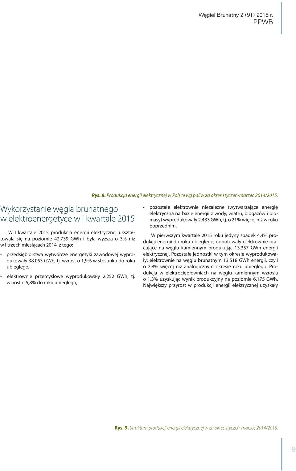 739 GWh i była wyższa o 3% niż w I trzech miesiącach 2014, z tego: przedsiębiorstwa wytwórcze energetyki zawodowej wyprodukowały 38.053 GWh, tj.