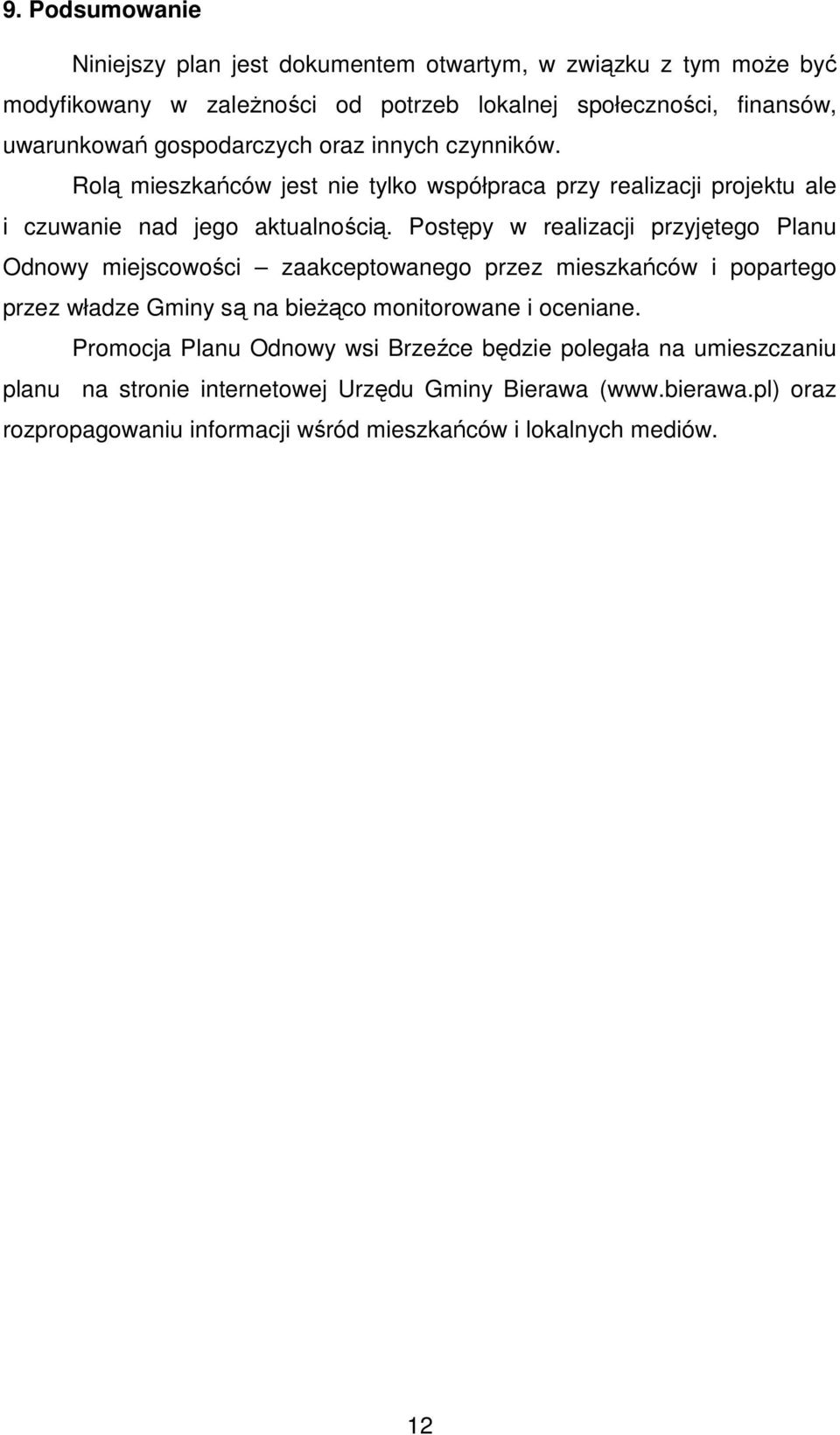 Postępy w realizacji przyjętego Planu Odnowy miejscowości zaakceptowanego przez mieszkańców i popartego przez władze Gminy są na bieŝąco monitorowane i oceniane.