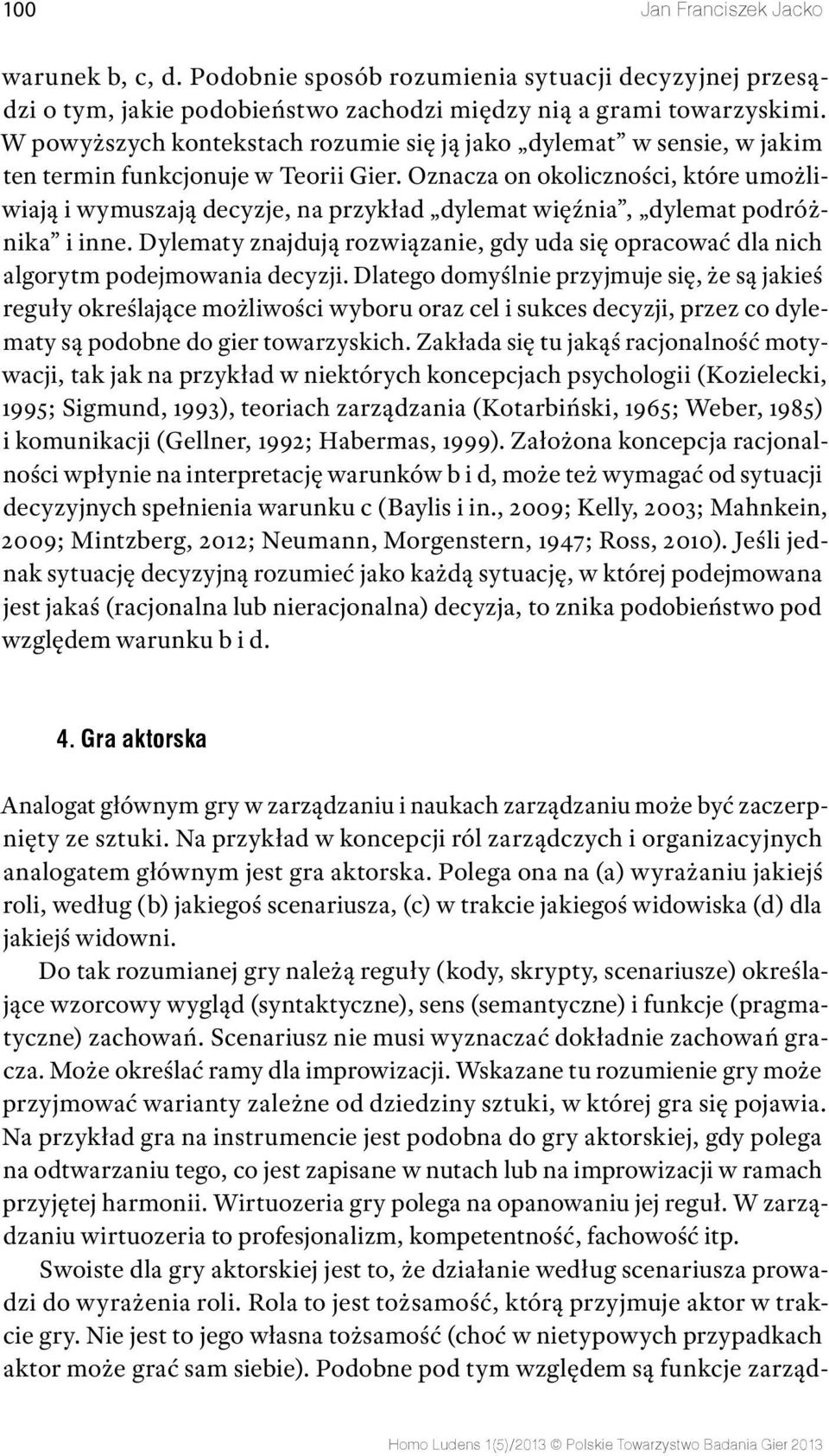 Oznacza on okoliczności, które umożliwiają i wymuszają decyzje, na przykład dylemat więźnia, dylemat podróżnika i inne.