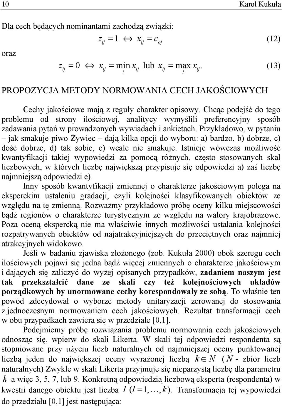 Chcąc podejść do tego problemu od strony loścowej, analtycy wymyśll preferencyjny sposób zadawana pytań w prowadzonych wywadach anketach.