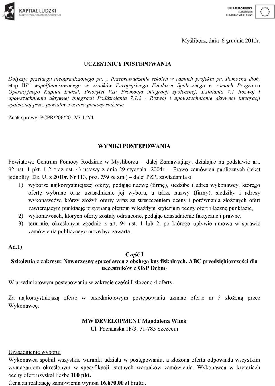 1 Rozwój i upowszechnienie aktywnej integracji Poddziałania 7.1.2 - Rozwój i upowszechnianie aktywnej integracji społecznej przez powiatowe centra pomocy rodzinie Znak sprawy: PCPR/206/2012/7.1.2/4 WYNIKI POSTĘPOWANIA Powiatowe Centrum Pomocy Rodzinie w Myśliborzu dalej Zamawiający, działając na podstawie art.