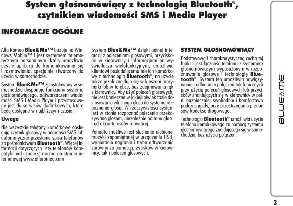 System Blue&Me zainstalowany w samochodzie dysponuje funkcjami systemu głośnomówiącego, odtwarzaczem wiadomości SMS i Media Player i przystosowany jest do serwisów dodatkowych, które będą dostępne w