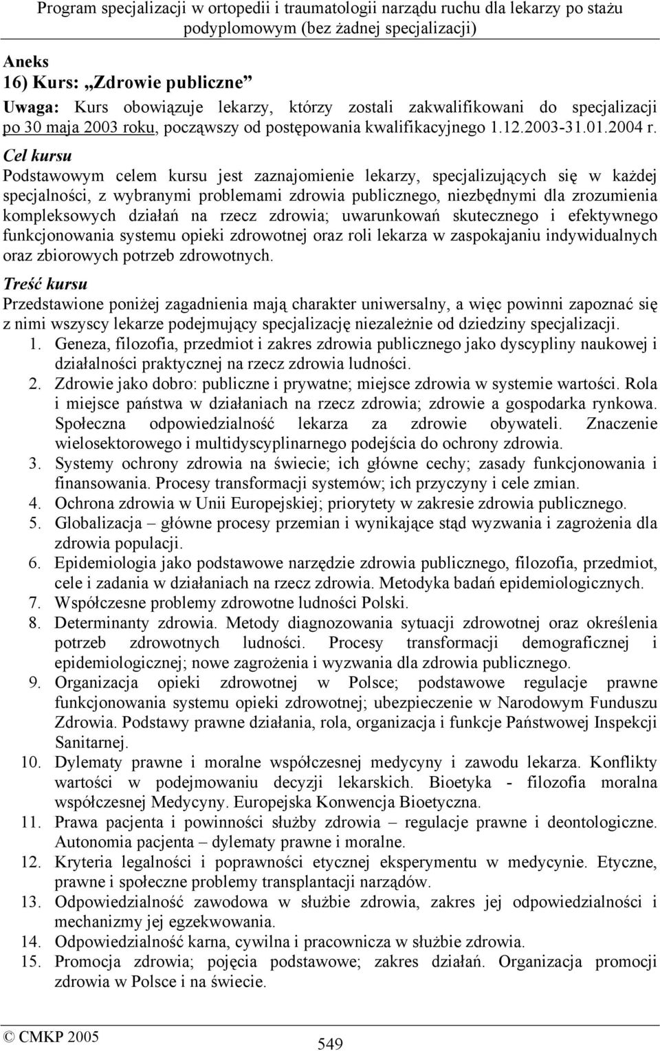 Cel kursu Podstawowym celem kursu jest zaznajomienie lekarzy, specjalizujących się w każdej specjalności, z wybranymi problemami zdrowia publicznego, niezbędnymi dla zrozumienia kompleksowych działań