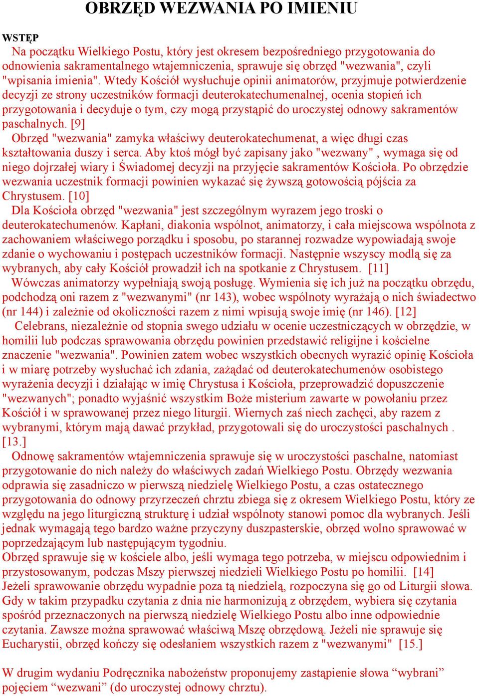 Wtedy Kościół wysłuchuje opinii animatorów, przyjmuje potwierdzenie decyzji ze strony uczestników formacji deuterokatechumenalnej, ocenia stopień ich przygotowania i decyduje o tym, czy mogą