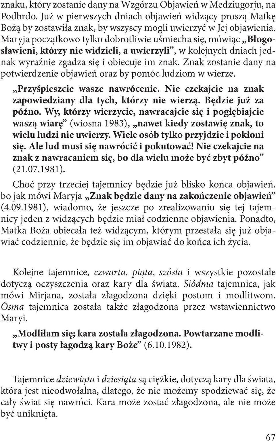 Znak zostanie dany na potwierdzenie objawień oraz by pomóc ludziom w wierze. Przyśpieszcie wasze nawrócenie. Nie czekajcie na znak zapowiedziany dla tych, którzy nie wierzą. Będzie już za późno.