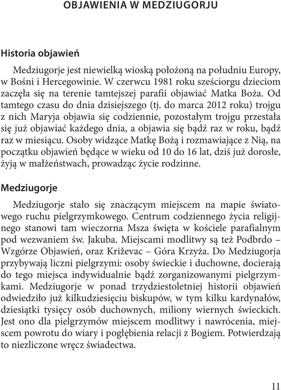 do marca 2012 roku) trojgu z nich Maryja objawia się codziennie, pozostałym trojgu przestała się już objawiać każdego dnia, a objawia się bądź raz w roku, bądź raz w miesiącu.