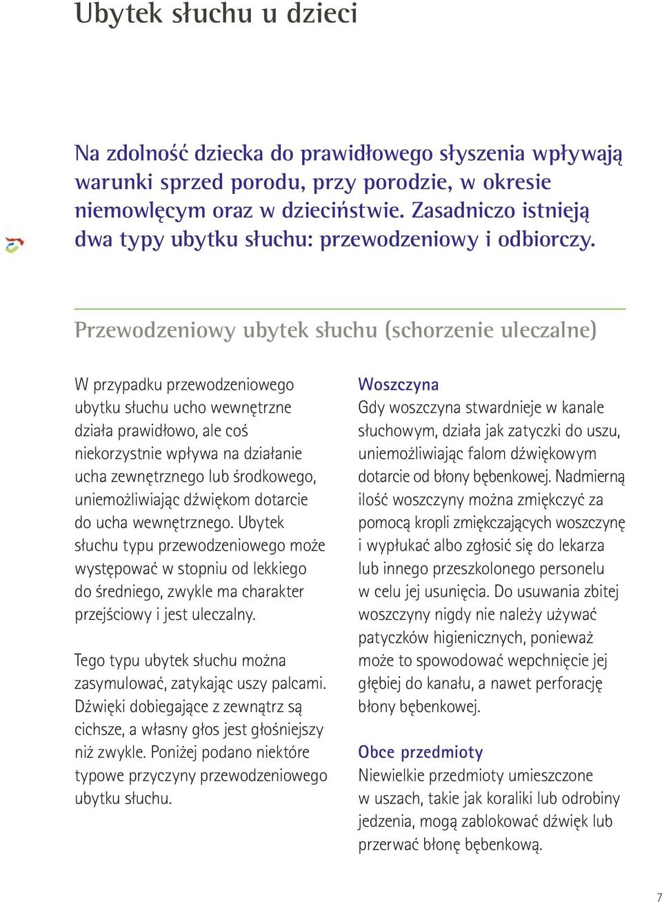 Przewodzeniowy ubytek słuchu (schorzenie uleczalne) W przypadku przewodzeniowego ubytku słuchu ucho wewnętrzne działa prawidłowo, ale coś niekorzystnie wpływa na działanie ucha zewnętrznego lub