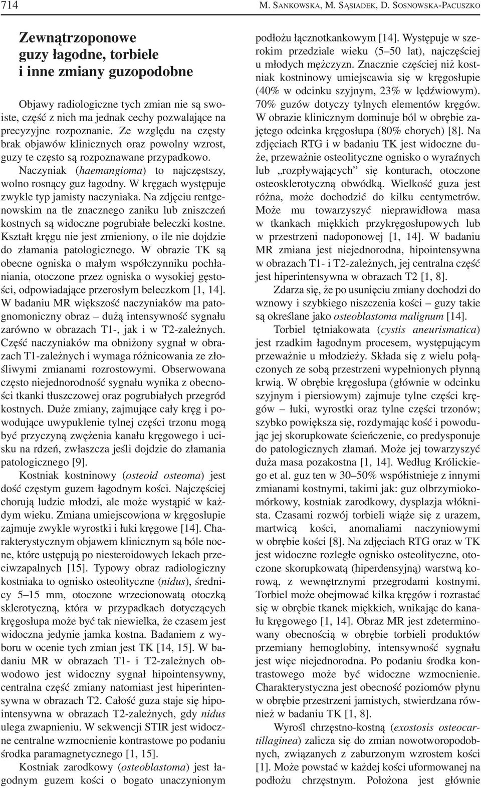 W kręgach występuje zwykle typ jamisty naczyniaka. Na zdjęciu rentge nowskim na tle znacznego zaniku lub zniszczeń kostnych są widoczne pogrubiałe beleczki kostne.